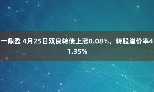 一鼎盈 4月25日双良转债上涨0.08%，转股溢价率41.35%