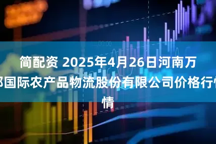 简配资 2025年4月26日河南万邦国际农产品物流股份有限公司价格行情