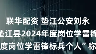 联华配资 垫江公安刘永东获评“垫江县2024年度岗位学雷锋标兵个人”称号