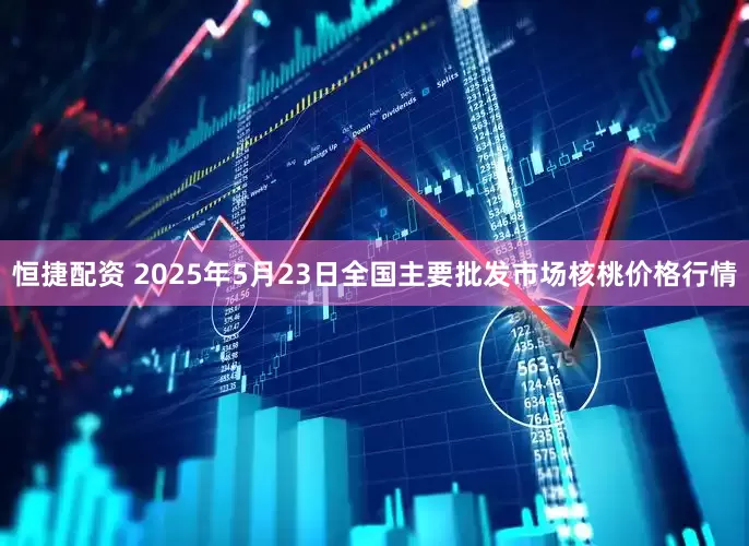 恒捷配资 2025年5月23日全国主要批发市场核桃价格行情