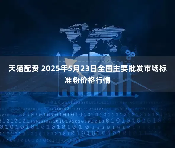 天猫配资 2025年5月23日全国主要批发市场标准粉价格行情