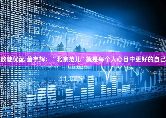 数魅优配 董宇辉：“北京范儿”就是每个人心目中更好的自己