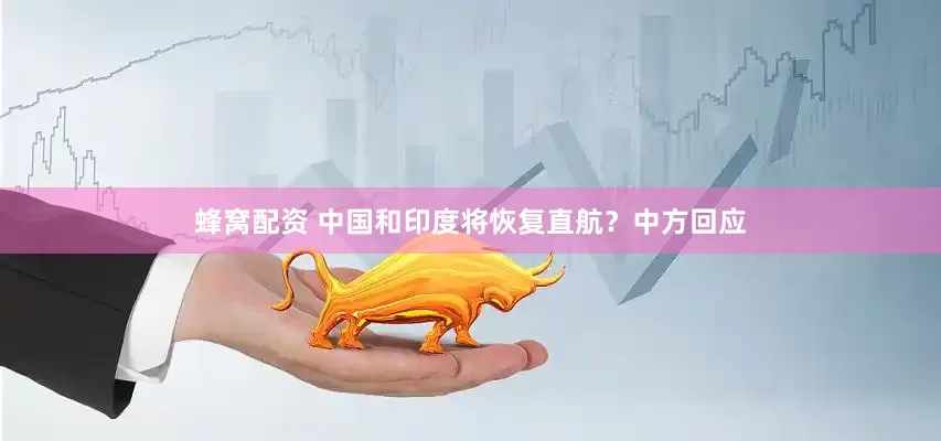 蜂窝配资 中国和印度将恢复直航？中方回应