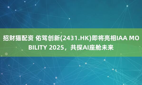 招财猫配资 佑驾创新(2431.HK)即将亮相IAA MOBILITY 2025，共探AI座舱未来