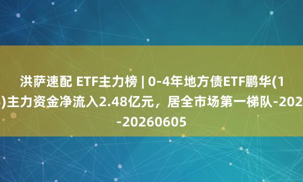 洪萨速配 ETF主力榜 | 0-4年地方债ETF鹏华(159816)主力资金净流入2.48亿元，居全市场第一梯队-20260605